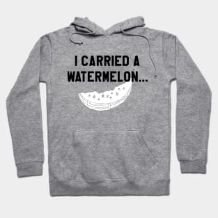 I Carried a Watermelon- Black Text Hoodie